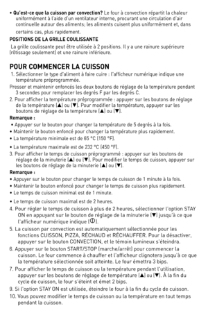 Page 3030
•	Qu’\fst-c\f qu\f la cuiss\bn par c\bnv\fcti\bn?	le	 four	à	convection	 répartit	la	chaleur	
uniformément	 à	l’aide	 d’un	ventilateur	 interne,	procurant	 une	circulation	 d’air	
continuelle	 autour	des	aliments;	 les	aliments	 cuisent	plus	uniformément	 et,	dans	
certains	 cas,	plus	 rapidement.
POSITIONS DE LA GRILLE COULISSANTE
	la	 grille	 coulissante	 peut	être	utilisée	 à	2	positions.	 Il	y	a	 une	 rainure	 supérieure	
(rôtissage	 seulement)	 et	une	 rainure	 inférieure.
POUR COMMENCER LA...