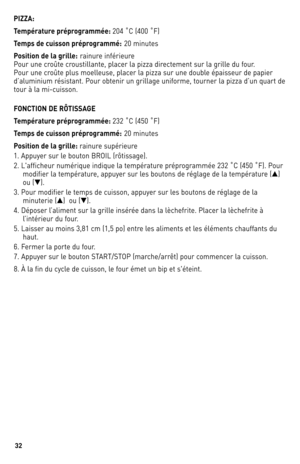 Page 3232
PIZZA:
T\fmpératur\f prépr\bgrammé\f: 2\b4	˚C	(4\b\b	 ˚F)
T\fmps d\f cuiss\bn prépr\bgrammé:
 2\b	 minutes
P\bsiti\bn d\f la grill\f:
 rainure	 inférieure
Pour	 une	croûte	 croustillante,	 placer	la	pizza	 directement	 sur	la	grille	 du	four.	
Pour	 une	croûte	 plus	moelleuse,	 placer	la	pizza	 sur	une	 double	 épaisseur	 de	papier	
d’aluminium	 résistant.	Pour	obtenir	 un	grillage	 uniforme,	 tourner	la	pizza	 d’un	quart	 de	
tour	 à	la	 mi-cuisson.
FONCTION DE RÔTISSAGE
T\fmpératur\f...