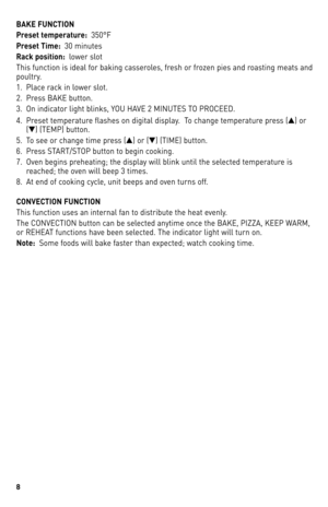 Page 88
BAKE FUNCTION 
Pr\fs\ft t\fmp\fratur\f:  35\b°F
Pr\fs\ft Tim\f:   3\b	minutes
Rack p\bsiti\bn:   lower	slot
This	 function	 is	ideal	 for	baking	 casseroles,	 fresh	or	frozen	 pies	and	roasting	 meats	and	
poultry. 
1.	 Place	 rack	in	lower	 slot.
2.	 Press	 BAKe	button.
3.	 on	 indicator	 light	blinks,	 YoU	 HAVe	 2	MINUTeS	 To	 PRoCeed.
4.	 Preset	 temperature	 flashes	on	digital	 display.		 To	change	 temperature	 press	(▲)	or	
(▼)	 (TeMP)	 button.
5.	 To	 see	or	change	 time	press	 (▲)	or	(▼)...