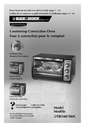 Page 1
Please Read and Save this Use and Care Book (pages 1 - 11)
Veuillez lire et conserver ce guide d’entretien et d’utilisation (pages 12 - 24)
Countertop Convection Oven
Four à convection pour le comptoir
Model 
Modèle
❑ TRO4070DC
Accessories/Parts (USA/Canada)
Accessoires/Pièces (É.-U./Canada) 
1-800-738-0245
60-Minute Timer
Minuterie de 60 minutes
Large Capacity
Grande capacité
Convection Bake
Cuisson par convection
™
USA/Canada  1-800-231-9786
www.prodprotect.com/applica 