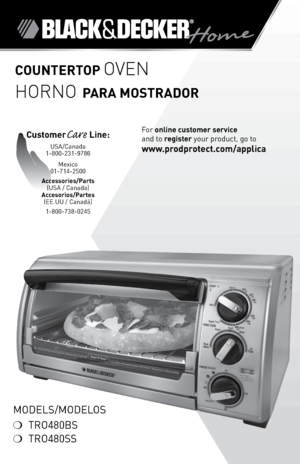 Page 1
ModelS/ModeloS
❍	 TRo480BS
❍	 TRo480SS
For	online customer service  
and	to	
register 	your	product,	go	to 
www.prodprotect.com/applica
Countertop Oven
HOrnO para Mostrador
CustomerCare Line:	USA/Canada	1-800-231-9786
Mexico	
01-714-2500
accessories/p arts 
(USA	/	Canada)	
accesorios/p artes 
(ee.UU	/	Canadá)	
1-800-738-0245 