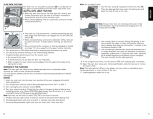 Page 4
6
7

note:	You	 can	 bake	 3	ways:
•	 Use	 the	bake	 pan/drip	 tray	placed	 on	the	 oven	 rack	
(G).
•	 Place	 the	bake	 pan/drip	 tray	under	 the	baking	 rack	and	
place	 the	food	 directly	 on	the	 rack.		
note: 	Be	 sure	 food	does	 not	extend	 past	the	outer	 limits	
of	 the	 bake/broil	 pan	to	prevent	 grease	dripping	 onto	the	
heating	 elements	
(H).
•	 Use	 a	metal,	 glass	or	ceramic	 baking	dish	placed	 on	the	
rack	 in	either	 the	upper	 or	lower	 slot	position.	 (Be	sure	
food	 or	baking...
