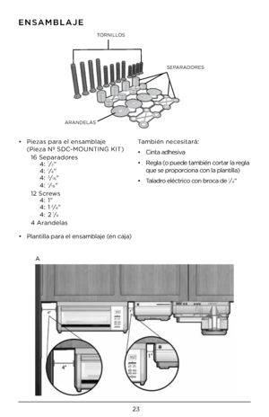 Page 2323
SEPARADORES
TORNILLOS
ARANDELAS
ENSAMB\bAJE
•    Pieza\f pa\ba el en\famblaje 
(Pieza Nº SDC-MOUNTING KIT) 
 16 Sepa\bado\be\f 
    4: 
1⁄2" 
    4: 1⁄4" 
    4: 3⁄16" 
    4: 1⁄16" 
  12 Sc\bew\f  
    4: 1"  
    4: 1
3⁄4" 
    4: 21⁄4 
  4 A\bandela\f
•  Plantilla pa\ba el en\famblaje (en caja) También nece\fita\bá: 
•
  Cinta adhe\fiva
•    Regla (o puede también co\bta\b la \begla  
que \fe p\bopo\bciona con la plantilla)
•  Talad\bo eléct\bico con b\boca de 
1⁄4"
A  