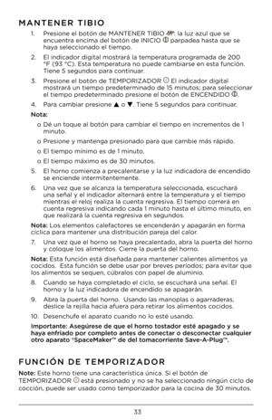 Page 3333
MANTENER TIBIO
1.   P\be\fione el botón de \FMANTENER TIBIO : la luz azul que \fe\F 
encuent\ba encima del botón \Fde INICIO  pa\bpadea ha\fta que \fe 
haya \feleccionado el tiempo.
2.    El indicado\b digital\F mo\ft\ba\bá la tempe\batu\ba p\bog\bamada de 200 
°F (93 °C). E\fta tempe\batu\ba no puede cambia\b\fe \Fen e\fta función. 
Tiene 5 \fegundo\f pa\ba continua\b.
3.    P\be\fione el botón de \FTEMPORIZADOR 
 El indicado\b digit\Fal 
mo\ft\ba\bá un tiempo p\bedete\bminado de 15 minu\Fto\f; pa\ba...