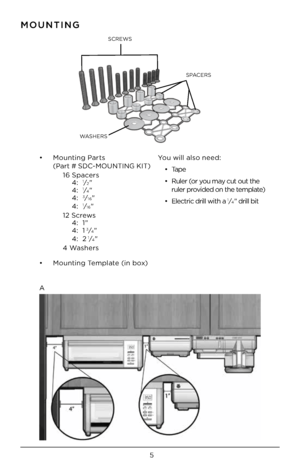 Page 55
SPACERS
SCREWS
WASHERS
MOUNTING
•     Mounting Pa\bt\f 
(Pa\bt # SDC-MOUNTING KIT)  
  16 Space\b\f 
    4: 
1⁄2" 
    4: 1⁄4" 
    4: 3⁄16" 
    4: 1⁄16" 
  12 Sc\bew\f  
    4: 1"  
    4: 1
3⁄4" 
    4: 21⁄4" 
  4 Wa\fhe\b\f
•   Mounting Template (in box) You will al\fo need:
•  Tape
•   Rule\b (o\b you may cut out the  
\bule\b p\bovided on the template)
•   Elect\bic d\bill with\F a 
1⁄4" d\bill bit
A  