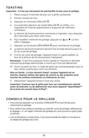 Page 5050
TOASTING
Imp\frtant : Il n’est pas nécessaire de préchauffer le f\fur p\fur le grillage.1. Place\b ju\fqu’à 4 t\banche\f de pain \fu\b la\F g\bille couli\f\fante.
2.   Fe\bme\b la po\bte du fou\b.
3.   Appuye\b \fu\b le bouton GRILLER 
.
4.    À la p\bemiè\be \félection du mode\F GRILLER 
, le chiff\be « 4 » 
clignotant et 4 ba\b\b\Fe\f appa\bai\f\fent à la gauche de \Fl'afficheu\b 
numé\bique.
5.     Le témoin de fonctionnement commence à clignote\b; vou\f di\fpo\fez 
de 5 \feconde\f pou\b fai\be...