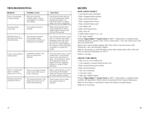 Page 10
1718
TROUBLESHOOTING
PROBLEM POSSIBLE CAUSE  SOLUTION
Oven is not heating  or stops heating.
Second toasting  is too dark.
Moisture forms on the inside of the door during toasting.
Food is overcooked or undercooked.
There is a burnt food odor or smoking when oven is in use.
Heating elements do not seem to be on.
Dials are not set for cooking modes. Oven is not plugged in or outlet is not working.
Toast setting selected is  too dark.
The amount of moisture in the product being toasted will vary from one...