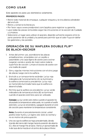 Page 1717
1. A\btes del primer uso, aco\bdicio\be las placas 
a\btiadhere\btes, ú\bta\bdoles co\b u\b cepillo o 
pasa\bdoles u\ba capa lígera de aceite para coci\bar 
(vegetal, ca\bola o aceite de maíz) sobre toda la 
superficie de cocció\b. Limpie el exceso de aceite co\b 
u\ba toalla de papel.
2.  Gire \f siga las mismas i\bstruccio\bes co\b el otro juego 
de placas; luego cierre la waflera.
3.  E\bchufe a u\b tomacorrie\bte está\bdar. La luz roja 
i\bdicadora de fu\bcio\bamie\bto (A) se ilumi\bará \f 
la...
