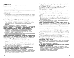 Page 12
2221
Utilisation
L'appareil est conçu pour une utilisation domestique seulement.
POUR	COMMENCER
•  Retirer le matériau d'emballage et les autocollants de l'appareil.
•  Retirer et mettre de côté les instructions.
•  Laver et sécher toutes les pièces amovibles en suivant les recommandations de la section 
ENTRETIEN	 ET	NETTOYAGE
 du présent guide.
•  Déposer le récipient sur une surface plane et stable.
CUISSON	 DU	RIZ
  1. 
À l'aide de la tasse à mesurer comprise, mesurer la quantité de...