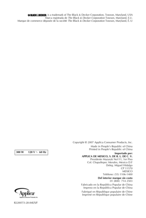 Page 19
is a trademark of The Black & Decker Corporation, Towson, Maryland, USAMarca registrada de The Black & Decker Corporation Towson, Maryland, E.U.Marque de commerce déposée de la société The Black & Decker Corporation Towson, Maryland, É.-U
R22007/3-28-84E/S/F
300	W	 120 	V	 60 	Hz	CAT.	NO.	EHB500			TYPE	1		160	W		120	V	AC	ONLY									60Hz							
Copyright © 2007 Applica Consumer Products, Inc.
Made in People’s Republic of China Printed in People’s Republic of China
Importado	por:	
	
APPLICA	 DE	MEXICO,...