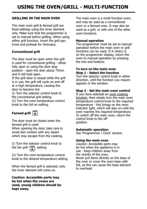 Page 17GRIllInG In tHe MaIn oven
The main oven grill & fanned grill are
fixed	settings	using	the	inner	element	
only. Make sure that the programmer is 
set to manual before grilling. When using 
either grill function, invert the grill pan 
trivet and preheat for 5minutes.
conventional grill
The door must be open when the grill
is used for conventional grilling - either
fully open or using the door stop
position - open the door about 75mm
and it will hold open.
If the grill door is closed while the grill
is in...