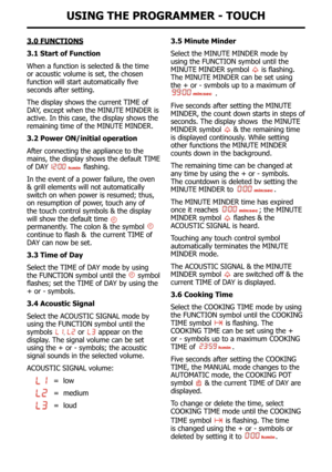 Page 30UsInG tHe pRoGRaMMeR - toUcH
3.0 fUnctIons
3.1 start of function
When a function is selected & the time 
or acoustic volume is set, the chosen 
function	will	start	automatically	five	
seconds after setting.
The display shows the current TIME of 
DAY, except when the MINUTE MINDEr is 
active. In this case, the display shows the 
remaining time of the MINUTE MINDEr.
3.2 power on/initial operation
After connecting the appliance to the 
mains, the display shows the default TIME 
of DAY 
	flashing.
In the...