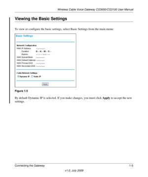 Page 15Wireless Cable Voice Gateway CG3000/CG3100 User Manual
Connecting the Gateway 1-5
v1.0, July 2009
Viewing the Basic Settings
To view or configure the basic settings,  select Basic Settings from the main menu:
Figure 1-5
By default Dynamic IP is selected.  If you make changes, you must click  Apply to accept the new 
settings. 