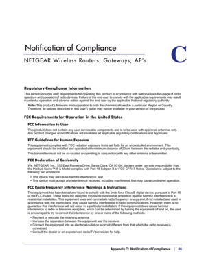 Page 86  Appendix C:  Notification of Compliance     |     86
C.   Notification of Compliance
CNETGEAR Wireless Routers, Gateways, AP’s
Regulatory Compliance Information
This section includes user requirements for operating this product in ac\
cordance with National laws for usage of radio 
spectrum and operation of radio devices. Failure of the end-user to comp\
ly with the applicable requirements may result 
in unlawful operation and adverse action against the end-user by the app\
licable National regulatory...