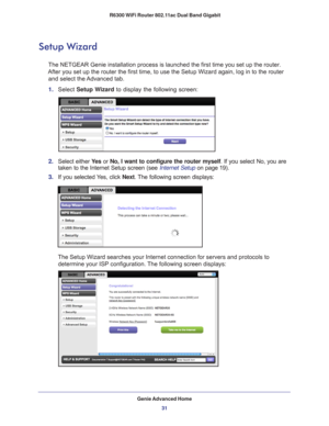 Page 31Genie Advanced Home31
 R6300 WiFi Router 802.11ac Dual Band Gigabit
Setup Wizard
The NETGEAR Genie installation process is launched the first time you se\
t up the router. 
After you set up the router the first time, to use the Setup Wizard agai\
n, log in to the router  and select the Advanced tab.
1.  Select  Setup W
 izard to display the following screen: 
2. Select either  Ye s or No, I want to configure the router myself . If you select No, you are 
taken to the Internet Setup screen (see Internet...