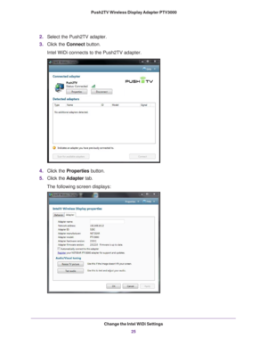 Page 25Change the Intel WiDi Settings25
 Push2TV Wireless Display Adapter PTV3000
2.
Select the Push2TV adapter.
3. Click the Connect button.
Intel WiDi connects to the Push2TV adapter.
4.Click the Properties button.
5. Click the  Adapter tab.
The following screen displays: 