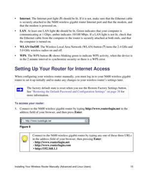 Page 19Installing Your Wireless Router Manually (Advanced and Linux Users) 15
•Internet. The Internet port light (5) should be lit. If it is not, make sure that the Ethernet cable 
is securely attached to the N600 wireless gigabit router Internet port and that the modem, and 
that the modem is powered on.
•LAN. At least one LAN light (6) should be lit. Green indicates that your computer is 
communicating at 1 Gbps; amber indicates 10/100 Mbps. If a LAN light is not lit, check that 
the Ethernet cable from the...