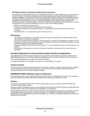 Page 115 Product Name & Model
Notification of Compliance
11 5
FCC Radio Frequency Interference Warnings & Instructions
This equipment has been tested and found to comply with the limits for a Class B digital device, pursuant to Part 15 
of the FCC Rules. These limits are designed to provide reasonable protection against harmful interference in a 
residential installation. This equipment uses and can radiate radio frequency energy and, if not installed and used in 
accordance with the instructions, may cause...