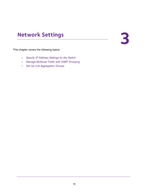 Page 1818
3
3.   Network Settings
This chapter covers the following topics: 
•Specify IP Address Settings for the Switch
•Manage Multicast Traffic with IGMP Snooping
•Set Up Link Aggregation Groups 