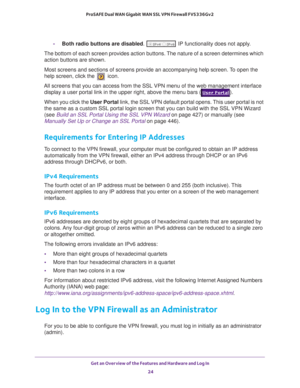 Page 24Get an Overview of the Features and Hardware and Log In 
24 ProSAFE Dual WAN Gigabit WAN SSL VPN Firewall FVS336Gv2 
-Both radio buttons are disabled.  IP functionality does not apply.
The bottom of each screen provides action buttons. The nature of a screen determines which 
action buttons are shown.
Most screens and sections of screens provide an accompanying help screen. To open the 
help screen, click the 
 icon.
All screens that you can access from the SSL VPN menu of the web management interface...