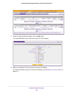 Page 240Customize Firewall Protection 
239  ProSAFE Dual WAN Gigabit WAN SSL VPN Firewall FVS336Gv2
7. Under the Inbound Services table, click the Add button.
The Add DMZ WAN Inbound Service screen for IPv4 displays.
8. Make your selections from the menus and enter the settings.
For more information about the menus and settings, see Settings for Inbound Rules on 
page 217.  