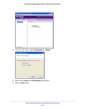 Page 352Set Up Virtual Private Networking With IPSec Connections 
350 ProSAFE Dual WAN Gigabit WAN SSL VPN Firewall FVS336Gv2 
2. From the main menu, select Configuration > Wizard.
3. Select the A router or a VPN gateway radio button.
4. Click the Next button. 