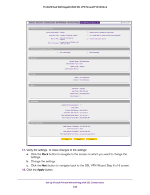 Page 441Set Up Virtual Private Networking with SSL Connections 
439  ProSAFE Dual WAN Gigabit WAN SSL VPN Firewall FVS336Gv2
17. Verify the settings. To make changes to the settings:
a.Click the Back button to navigate to the screen on which you want to change the 
settings.
b. Change the settings.
c. Click the Next button to navigate back to the SSL VPN Wizard Step 6 of 6 screen.
18. Click the Apply button. 