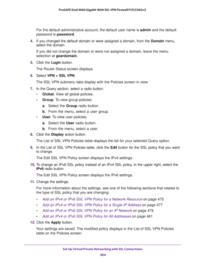 Page 486Set Up Virtual Private Networking with SSL Connections 
484 ProSAFE Dual WAN Gigabit WAN SSL VPN Firewall FVS336Gv2 
For the default administrative account, the default user name is admin and the default 
password is password.
4. If you changed the default domain or were assigned a domain, from the Domain menu, 
select the domain.
If you did not change the domain or were not assigned a domain, leave the menu 
selection at geardomain.
5. Click the Login button.
The Router Status screen displays.
6. Select...