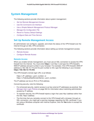 Page 536Optimize Performance and Manage Your System 
534 ProSAFE Dual WAN Gigabit WAN SSL VPN Firewall FVS336Gv2 
System Management
The following sections provide information about system management:
•Set Up Remote Management Access
•Use the Command-Line Interface
•Use a Simple Network Management Protocol Manager
•Manage the Configuration File
•Revert to Factory Default Settings
•Configure Date and Time Service 
Set Up Remote Management Access
An administrator can configure, upgrade, and check the status of the...