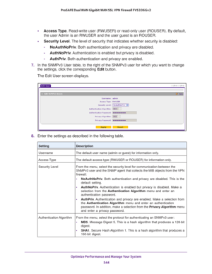 Page 546Optimize Performance and Manage Your System 
544 ProSAFE Dual WAN Gigabit WAN SSL VPN Firewall FVS336Gv2 
•Access Type. Read-write user (RWUSER) or read-only user (ROUSER). By default, 
the user Admin is an RWUSER and the user guest is an ROUSER.
•Security Level. The level of security that indicates whether security is disabled:
-NoAuthNoPriv. Both authentication and privacy are disabled.
-AuthNoPriv. Authentication is enabled but privacy is disabled.
-AuthPriv. Both authentication and privacy are...