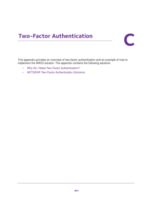 Page 663661
C
C.   Two-Factor Authentication
This appendix provides an overview of two-factor authentication and an example of how to 
implement the WiKID solution. The appendix contains the following sections:
•Why Do I Need Two-Factor Authentication?
•NETGEAR Two-Factor Authentication Solutions 