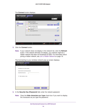 Page 14Get Started and Connect to a WiFi Network 14
A6210 WiFi USB Adapter 
The Connect button displays.
5. 
Click the  Connect button.
Note: If your network does not display in the network list, click the Refresh 
button. If  the network still does not display, your network might be a 
hidden network that does not broadcast its SSID. For information about 
joining a hidden network, see Join a Hidden Network  on page  18.
The Connecting to your wireless network pop-up screen displays.
6.  In the Security Key...