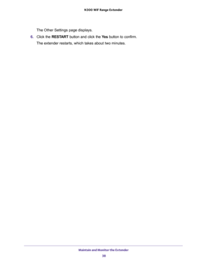 Page 38Maintain and Monitor the Extender 
38 N300  WiF Range Extender 
The Other Settings page displays.
6. Click the RESTART button and click the Ye s button to confirm.
The extender restarts, which takes about two minutes. 