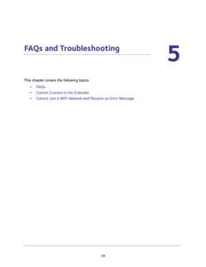Page 3939
5
5.   FAQs and Troubleshooting
This chapter covers the following topics: 
•FAQs
•Cannot Connect to the Extender
•Cannot Join a WiFi Network and Receive an Error Message 