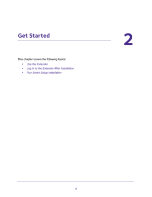 Page 88
2
2.   Get Started
This chapter covers the following topics: 
•Use the Extender 
•Log In to the Extender After Installation 
•Run Smart Setup Installation  