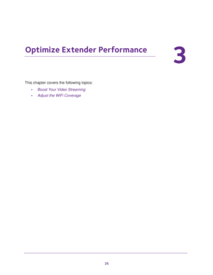 Page 2525
3
3.   Optimize Extender Performance
This chapter covers the following topics: 
•Boost Your Video Streaming 
•Adjust the WiFi Coverage  