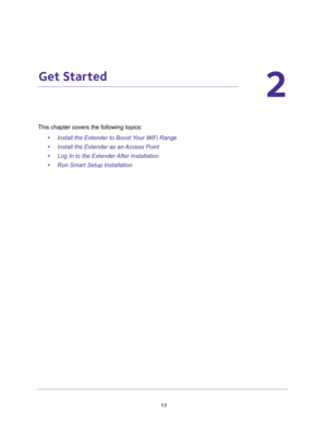 Page 1313
2
2.   Get Started
This chapter covers the following topics: 
•Install the Extender to Boost Your WiFi Range 
•Install the Extender as an Access Point 
•Log In to the Extender After Installation 
•Run Smart Setup Installation  