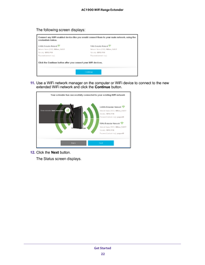 Page 22Get Started 22
AC1900 WiFi Range Extender 
The following screen displays:
11. 
Use a WiFi network manager on the computer or WiFi device to connect to \
the new 
extended WiFi network and click the  Continue button.
12. Click the  Next button.
The Status screen displays. 