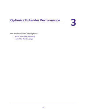 Page 2323
3
3.   Optimize Extender Performance
This chapter covers the following topics: 
•Boost Your Video Streaming 
•Adjust the WiFi Coverage  