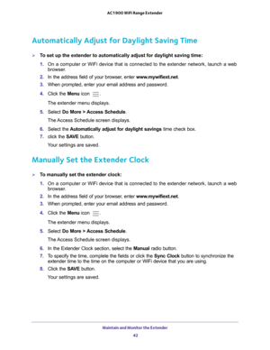 Page 42Maintain and Monitor the Extender 42
AC1900 WiFi Range Extender 
Automatically Adjust for Daylight Saving Time
To set up the extender to automatically adjust for daylight saving time:
1. 
On a computer or WiFi device that is connected to the extender network, \
launch a web 
browser

. 
2.  In the address field of your browser
 , enter www.mywifiext.net . 
3.  When prompted, enter your email address and password.
4.  Click the  Menu icon 
.
The extender menu displays.
5.  Select  Do More > 
 Access...