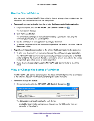 Page 63Share a USB Printer Through the Extender 63
 AC1900 WiFi Range Extender
Use the Shared Printer
After you install the ReadySHARE Printer utility, by default, when you log on to Windows, the 
utility starts automatically and runs in the background.
To manually connect and print from the printer that is connected to the e\
xtender:
1.  On your computer
 , click the NETGEAR USB Control Center icon .
The main screen displays.
2.  Click the  Connect button.
The printer status changes to Manually connected by...