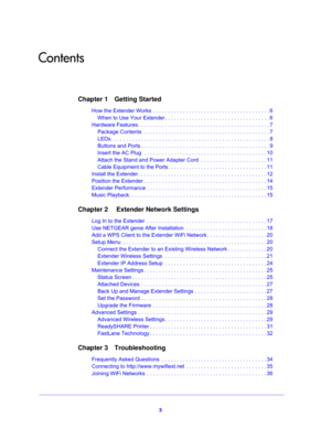 Page 33
Contents
Chapter 1 Getting Started
How the Extender Works  . . . . . . . . . . . . . . . . . . . . . . . . . . . . . . . . . . . . . . . 6
When to Use Your Extender . . . . . . . . . . . . . . . . . . . . . . . . . . . . . . . . . . . 6
Hardware Features . . . . . . . . . . . . . . . . . . . . . . . . . . . . . . . . . . . . . . . . . . . . 7
Package Contents  . . . . . . . . . . . . . . . . . . . . . . . . . . . . . . . . . . . . . . . . . . 7
LEDs . . . . . . . . . . . . . . . . . . . . . . . . . . ....