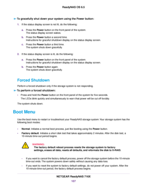 Page 107To gracefully shut down your system using the Power button:
1.If the status display screen is not lit, do the following:
a.Press the Power button on the front panel of the system.
The status display screen wakes.
b.Press the Power button a second time.
Instructions for graceful shutdown display on the status display screen.
c.Press the Power button a third time.
The system shuts down gracefully.
2.If the status display screen is lit, do the following:
a.Press the Power button on the front panel of the...