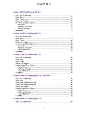 Page 5Chapter 9 NETGEAR ReadyNAS 314
Front and Side Panels..........................................................................................72
Drive Bays............................................................................................................72
Rear Panel...........................................................................................................73
Status Information................................................................................................74
Power...