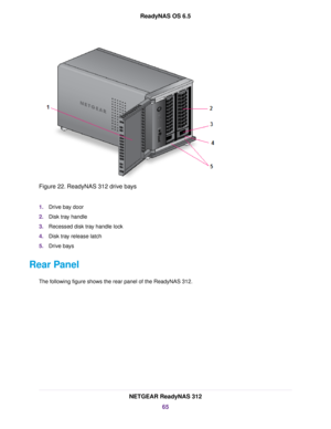 Page 65Figure 22. ReadyNAS 312 drive bays
1.Drive bay door
2.Disk tray handle
3.Recessed disk tray handle lock
4.Disk tray release latch
5.Drive bays
Rear Panel
The following figure shows the rear panel of the ReadyNAS312.
NETGEAR ReadyNAS 312
65
ReadyNAS OS 6.5 