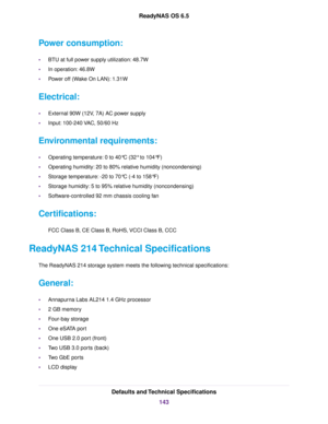 Page 143Power consumption:
•BTU at full power supply utilization: 48.7W
•In operation: 46.8W
•Power off (Wake On LAN): 1.31W
Electrical:
•External 90W (12V, 7A) AC power supply
•Input: 100-240 VAC, 50/60 Hz
Environmental requirements:
•Operating temperature: 0 to 40°C (32° to 104°F)
•Operating humidity: 20 to 80% relative humidity (noncondensing)
•Storage temperature: -20 to 70°C (-4 to 158°F)
•Storage humidity: 5 to 95% relative humidity (noncondensing)
•Software-controlled 92 mm chassis cooling fan...