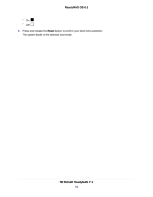 Page 70•On:
•Off:
6.Press and release the Reset button to confirm your boot menu selection.
The system boots in the selected boot mode.
NETGEAR ReadyNAS 312
70
ReadyNAS OS 6.5 