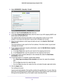 Page 32Control Access to the Internet 32
N600 WiFi Cable Modem Router Model C3700 
4.
Select  ADVANCED > Security >  E-mail.
5.Select the  Turn E-mail Notification On  check box.
6. In the  Y
our Outgoing Mail Server  field, enter the name of your ISP outgoing (SMTP) mail 
server (such as mail.myISP.com). 
You might be able to find this information in the configuration screen of\
 your email  program. If you leave this field blank, log and alert messages are not s\
ent.
7. Enter the email address to which logs...