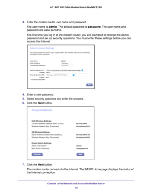 Page 18Connect to the Network and Access the Modem Router 18
AC1200 WiFi Cable Modem Router Model C6220 
3. 
Enter the modem router user name and password.
The user name is  admin. 
 The default password is password . The user name and 
password are case-sensitive.
The first time you log in to the modem router, you are prompted to change the admin  password and set up security questions. 
 You must enter these settings before you can 
access the Internet.
4.  Enter a new password.
5.  Select security questions...