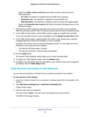 Page 65Manage Your Network 
65  Nighthawk AC1900 WiFi Cable Modem Router
•Select the Traffic volume control by radio button and then select one of the 
following options:
-No Limit. No restriction is applied when the traffic limit is reached.
-Download only. The restriction is applied to incoming traffic only.
-Both Directions. The restriction is applied to both incoming and outgoing traffic.
•Select the Connection time control radio button and enter the allowed hours in the 
Monthly limit field.
7. (Optional)...